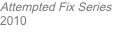 Attempted Fix Series 